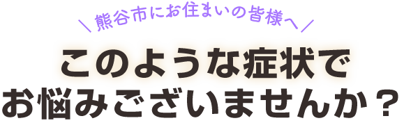 このような症状でお悩みございませんか